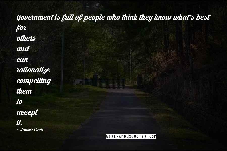 James Cook Quotes: Government is full of people who think they know what's best for others and can rationalize compelling them to accept it.