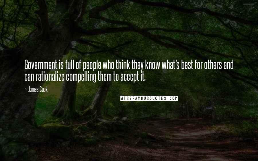 James Cook Quotes: Government is full of people who think they know what's best for others and can rationalize compelling them to accept it.