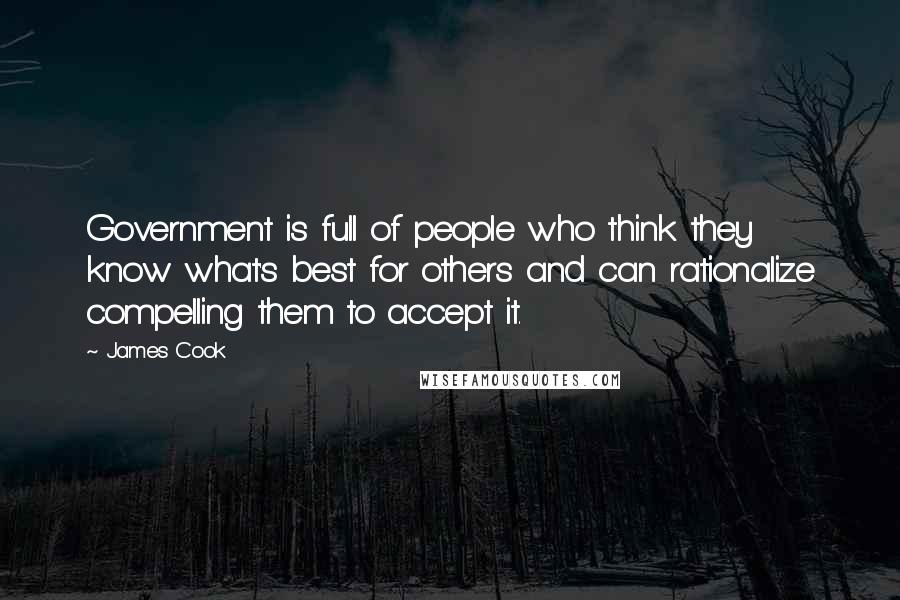 James Cook Quotes: Government is full of people who think they know what's best for others and can rationalize compelling them to accept it.