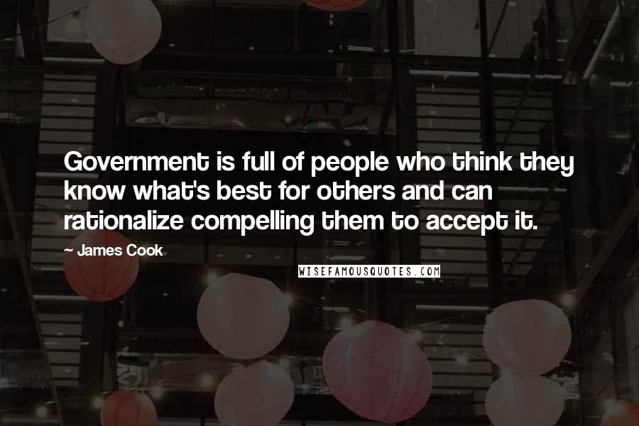 James Cook Quotes: Government is full of people who think they know what's best for others and can rationalize compelling them to accept it.