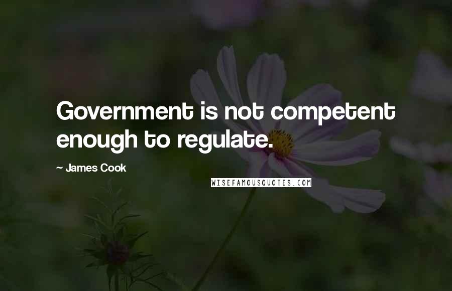 James Cook Quotes: Government is not competent enough to regulate.