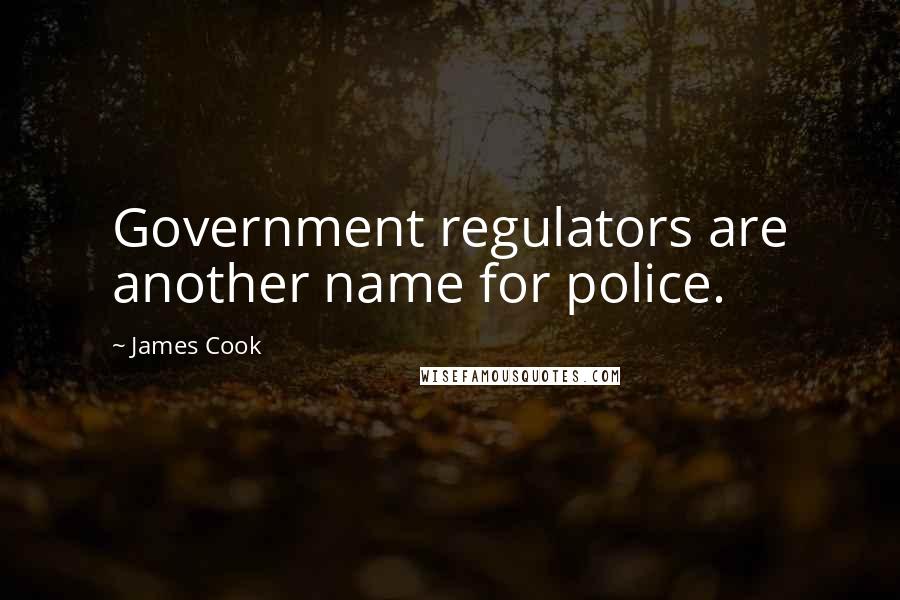 James Cook Quotes: Government regulators are another name for police.