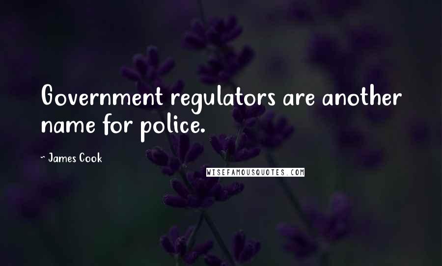 James Cook Quotes: Government regulators are another name for police.