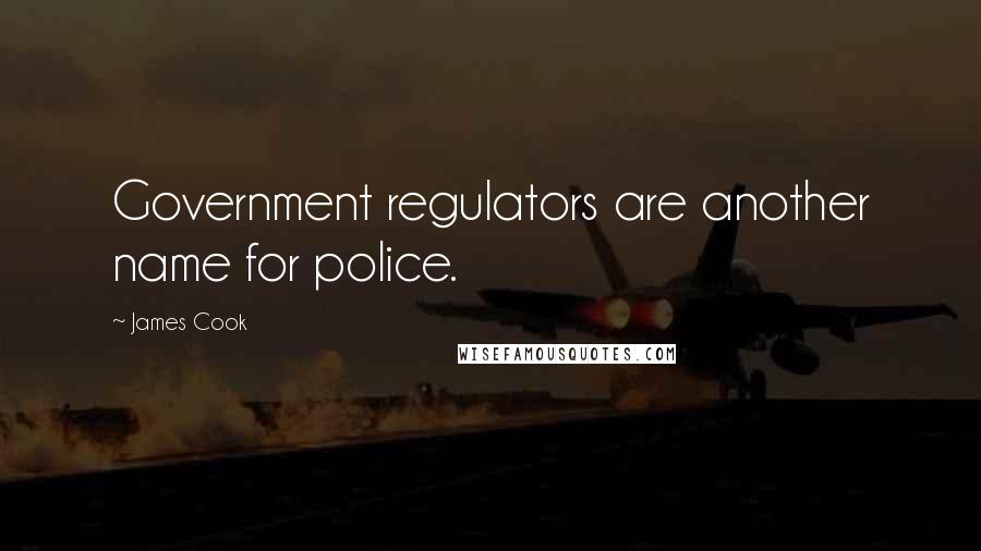 James Cook Quotes: Government regulators are another name for police.