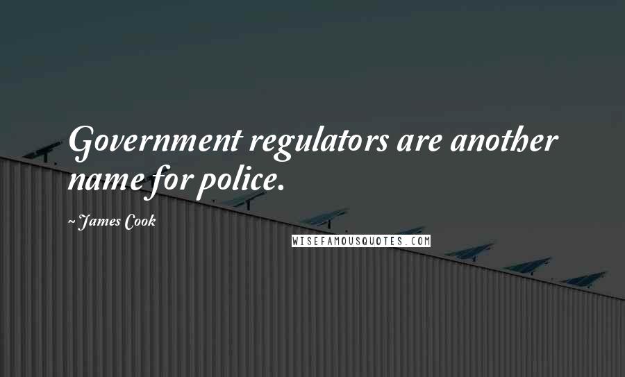 James Cook Quotes: Government regulators are another name for police.