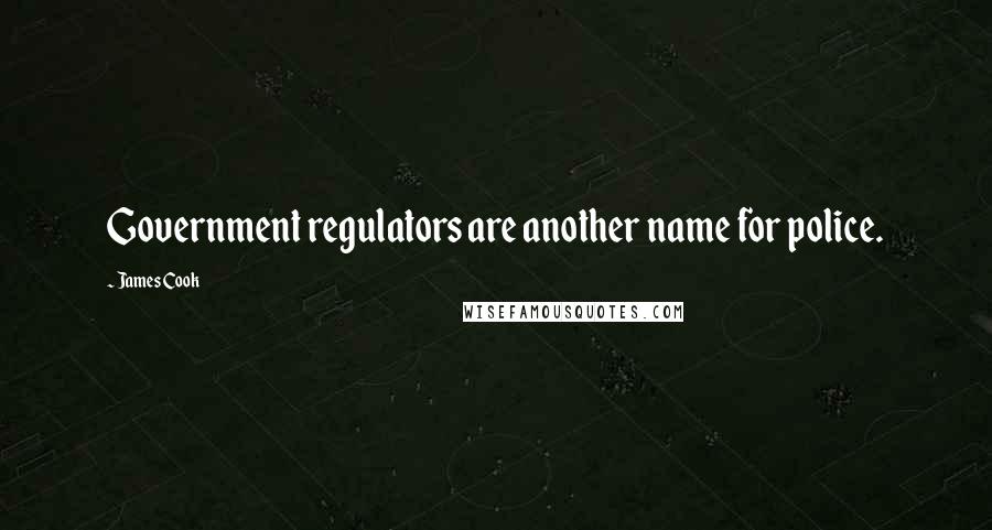 James Cook Quotes: Government regulators are another name for police.