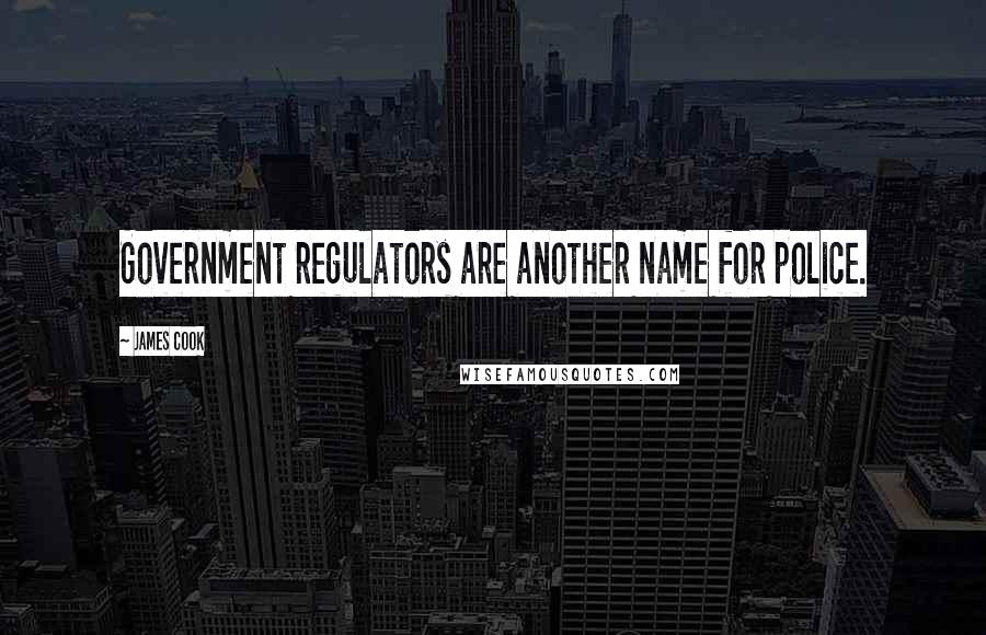 James Cook Quotes: Government regulators are another name for police.
