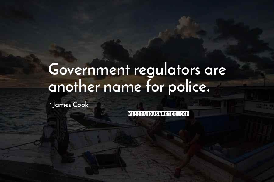 James Cook Quotes: Government regulators are another name for police.