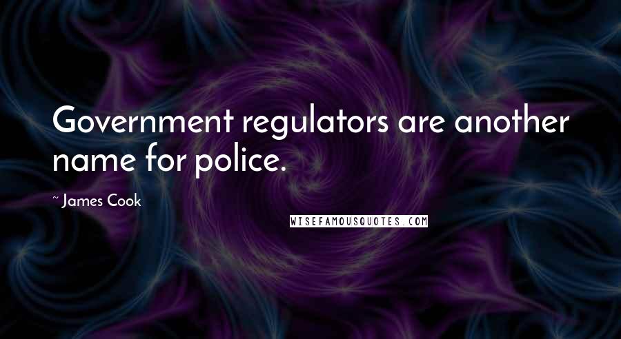 James Cook Quotes: Government regulators are another name for police.