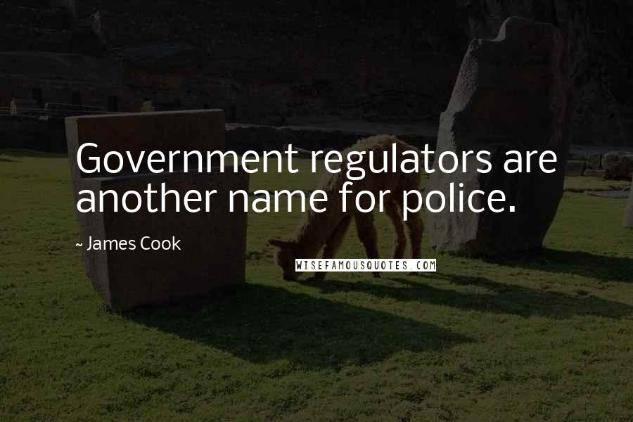 James Cook Quotes: Government regulators are another name for police.