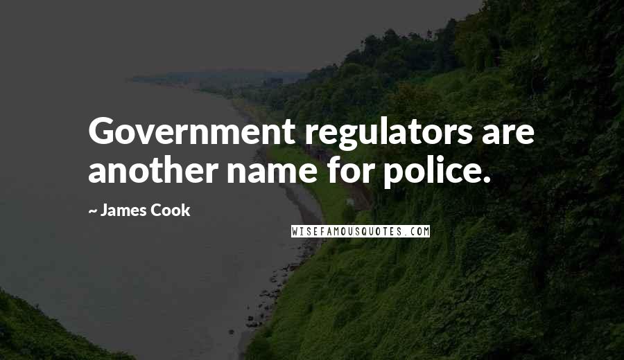 James Cook Quotes: Government regulators are another name for police.
