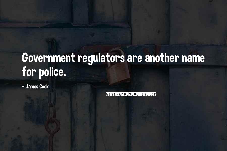 James Cook Quotes: Government regulators are another name for police.