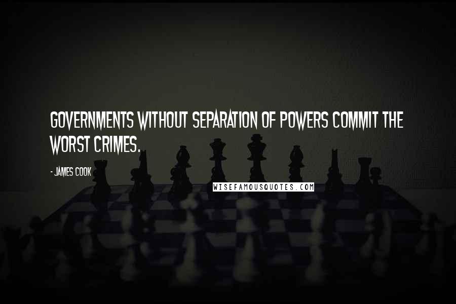 James Cook Quotes: Governments without separation of powers commit the worst crimes.