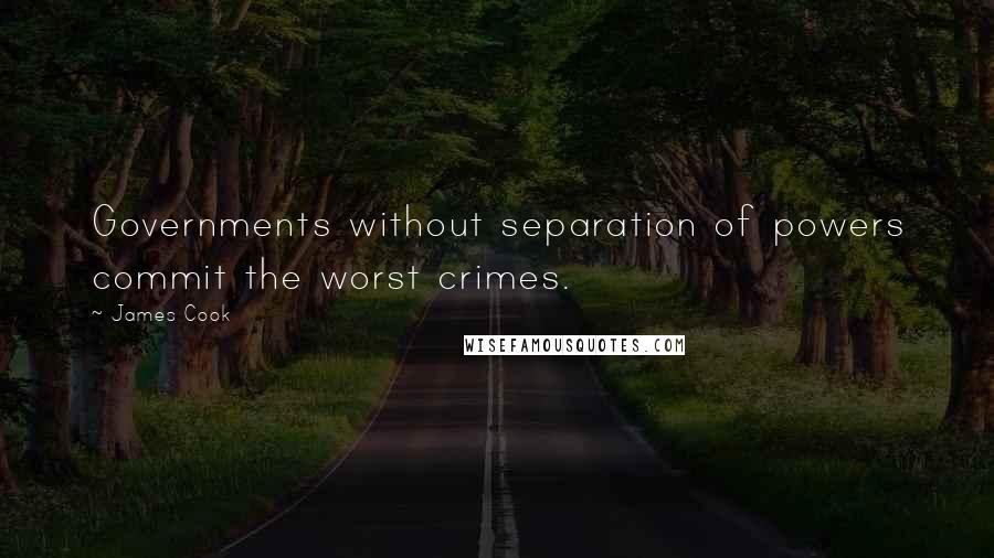 James Cook Quotes: Governments without separation of powers commit the worst crimes.