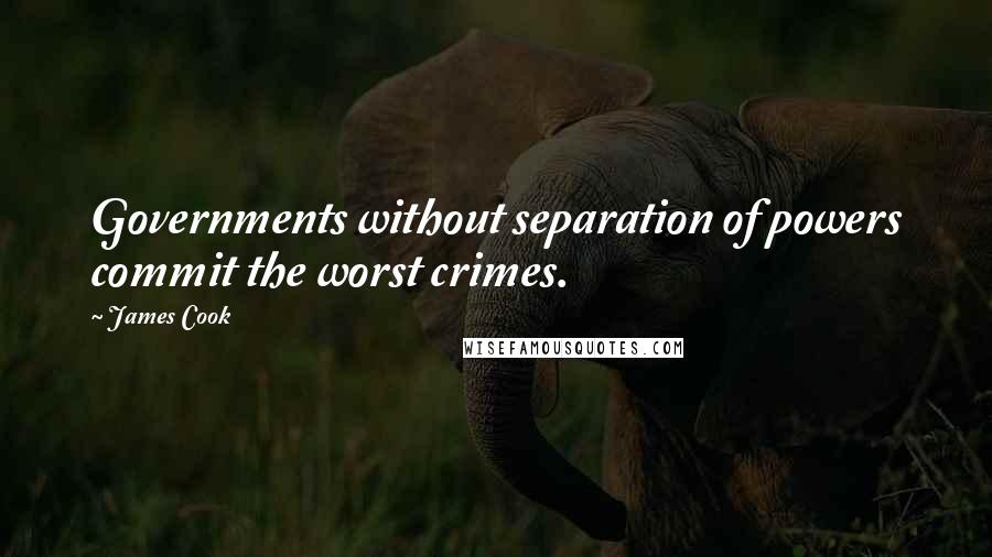 James Cook Quotes: Governments without separation of powers commit the worst crimes.