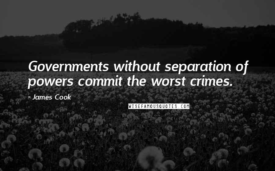 James Cook Quotes: Governments without separation of powers commit the worst crimes.