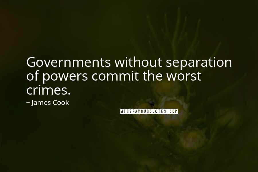 James Cook Quotes: Governments without separation of powers commit the worst crimes.