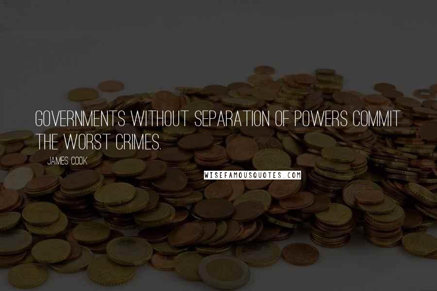 James Cook Quotes: Governments without separation of powers commit the worst crimes.