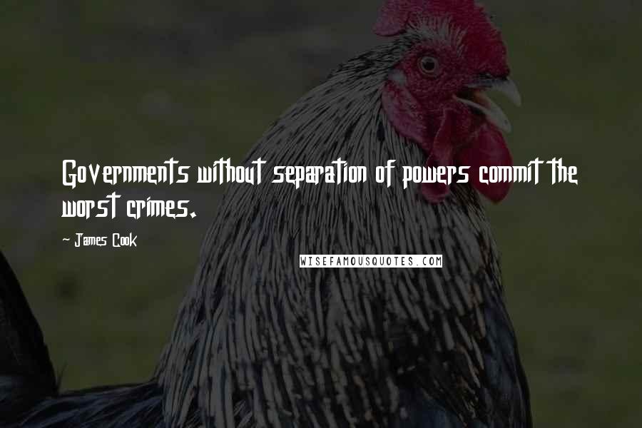 James Cook Quotes: Governments without separation of powers commit the worst crimes.