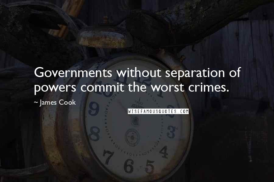 James Cook Quotes: Governments without separation of powers commit the worst crimes.