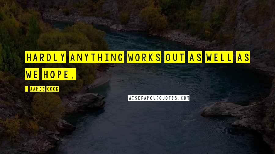 James Cook Quotes: Hardly anything works out as well as we hope.