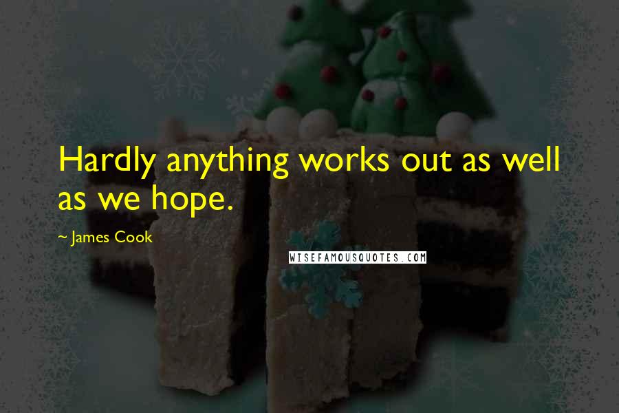 James Cook Quotes: Hardly anything works out as well as we hope.