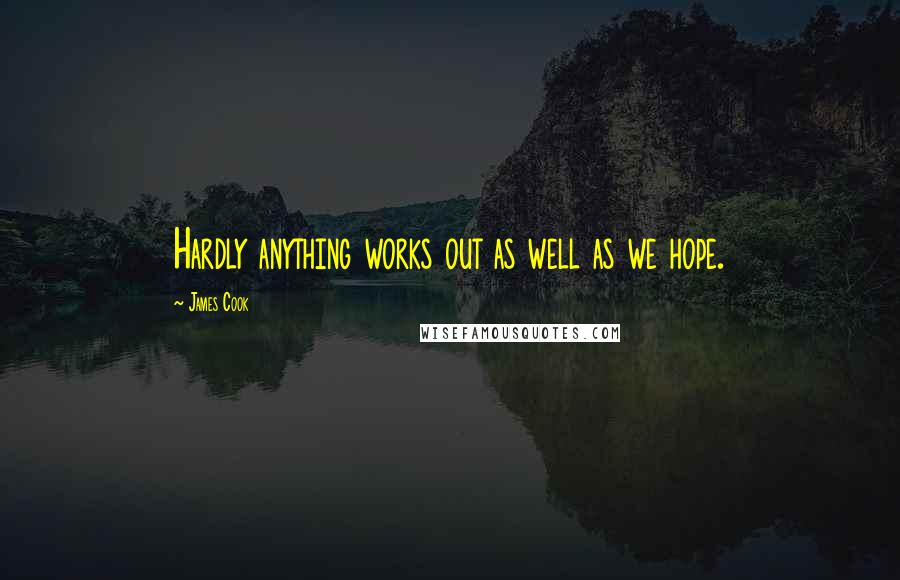 James Cook Quotes: Hardly anything works out as well as we hope.