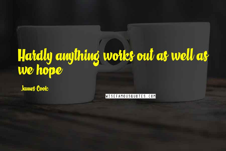 James Cook Quotes: Hardly anything works out as well as we hope.