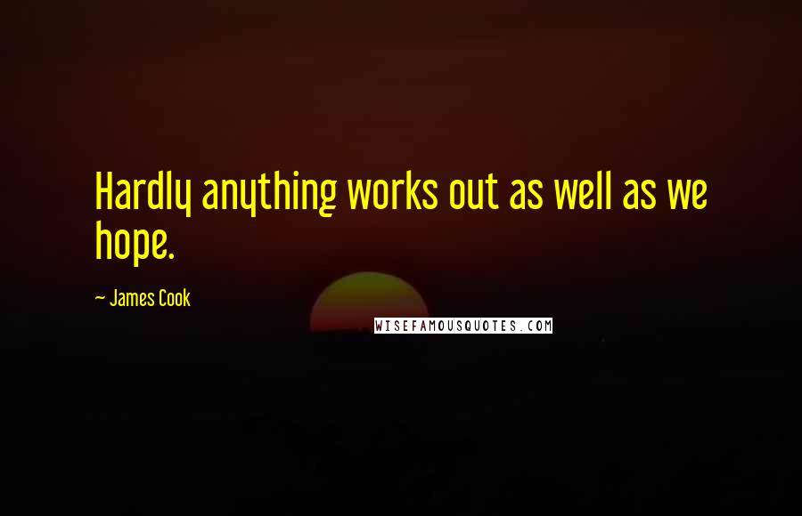 James Cook Quotes: Hardly anything works out as well as we hope.