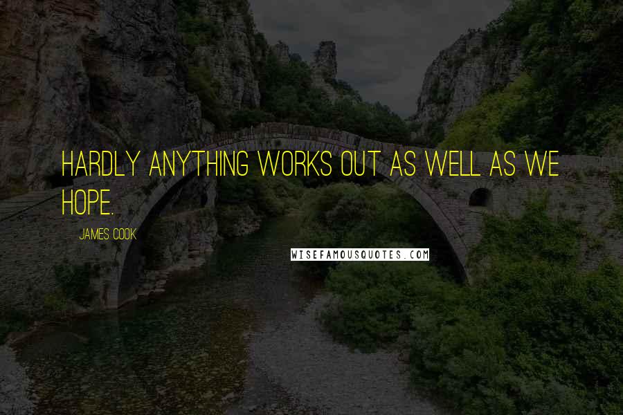 James Cook Quotes: Hardly anything works out as well as we hope.