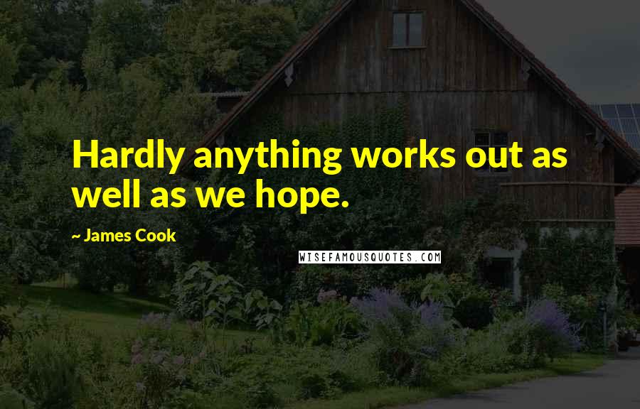 James Cook Quotes: Hardly anything works out as well as we hope.