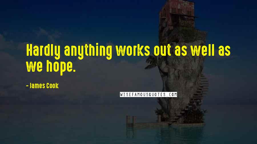 James Cook Quotes: Hardly anything works out as well as we hope.