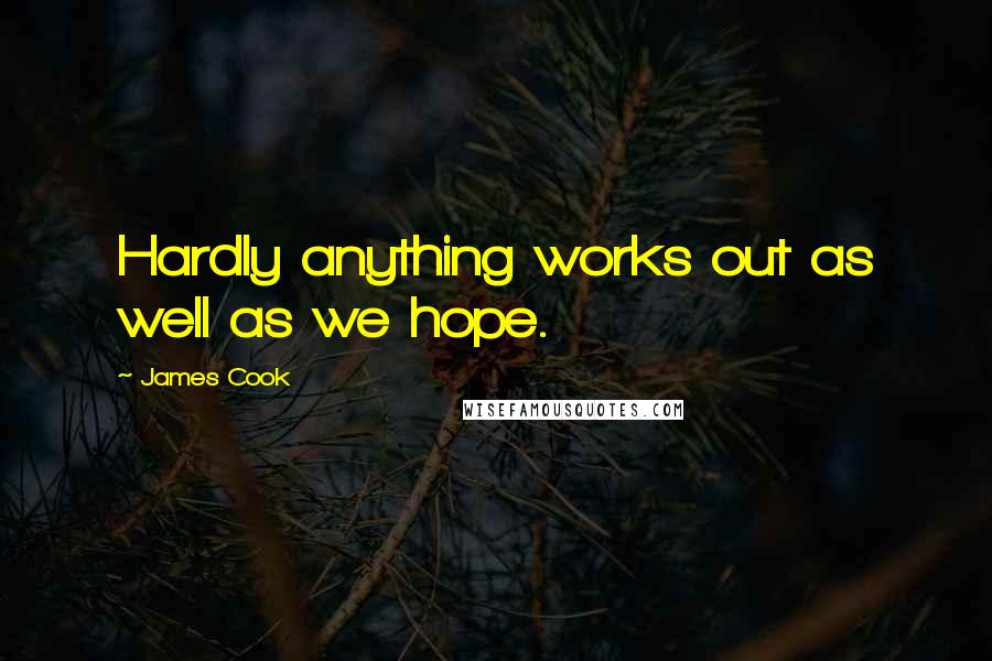 James Cook Quotes: Hardly anything works out as well as we hope.