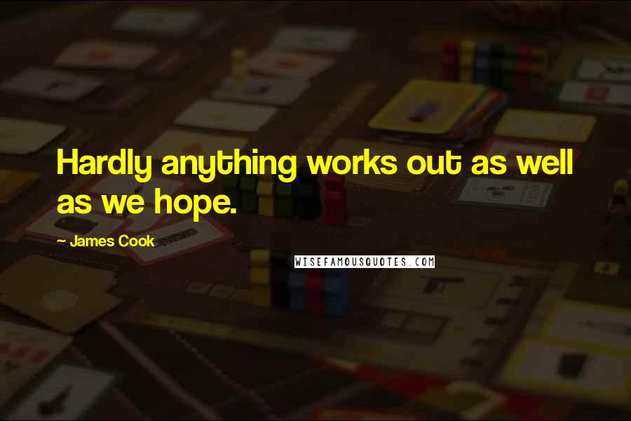 James Cook Quotes: Hardly anything works out as well as we hope.