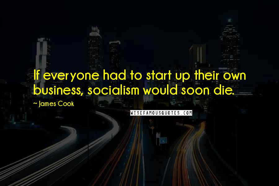 James Cook Quotes: If everyone had to start up their own business, socialism would soon die.