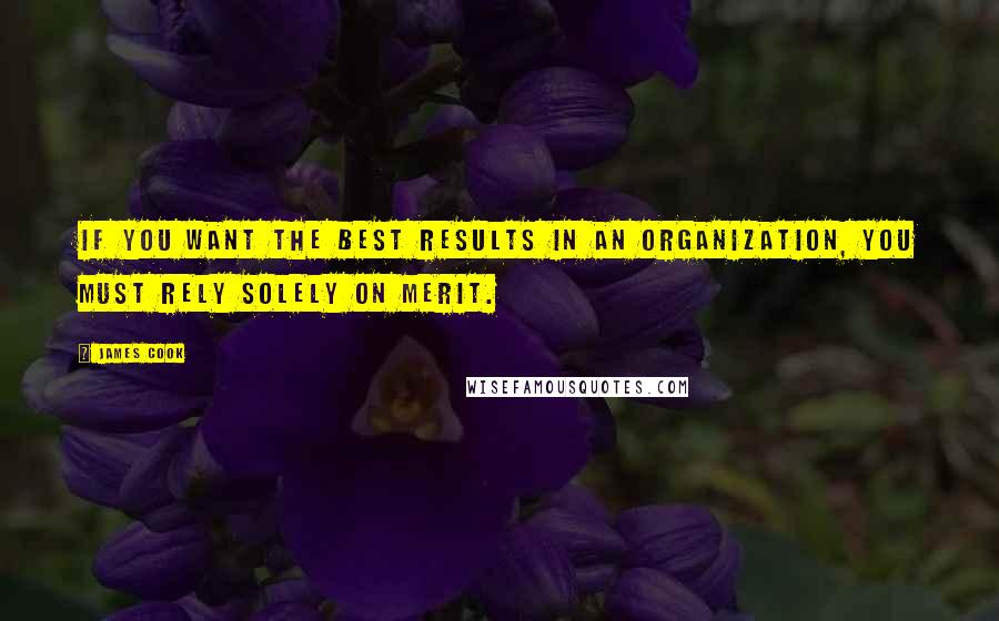 James Cook Quotes: If you want the best results in an organization, you must rely solely on merit.