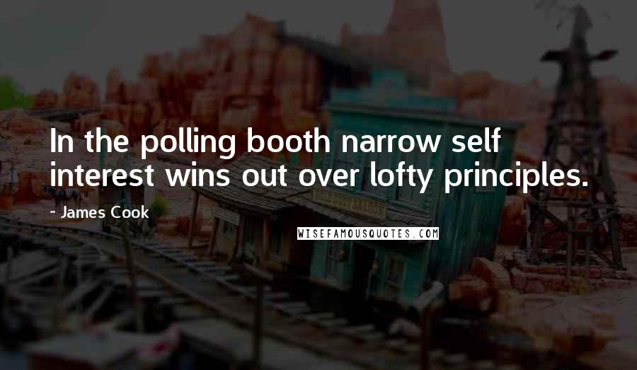 James Cook Quotes: In the polling booth narrow self interest wins out over lofty principles.