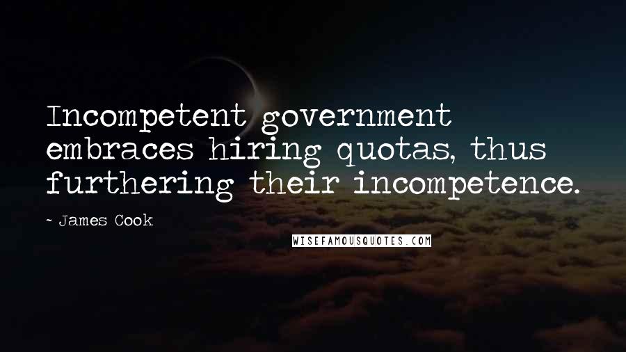 James Cook Quotes: Incompetent government embraces hiring quotas, thus furthering their incompetence.