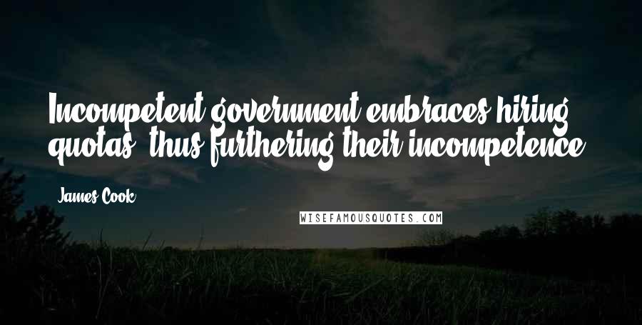 James Cook Quotes: Incompetent government embraces hiring quotas, thus furthering their incompetence.
