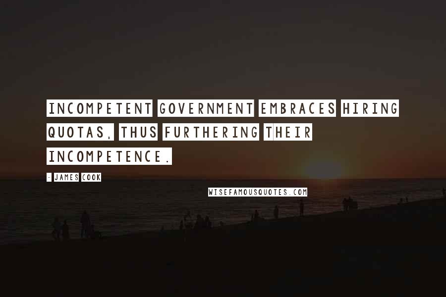 James Cook Quotes: Incompetent government embraces hiring quotas, thus furthering their incompetence.