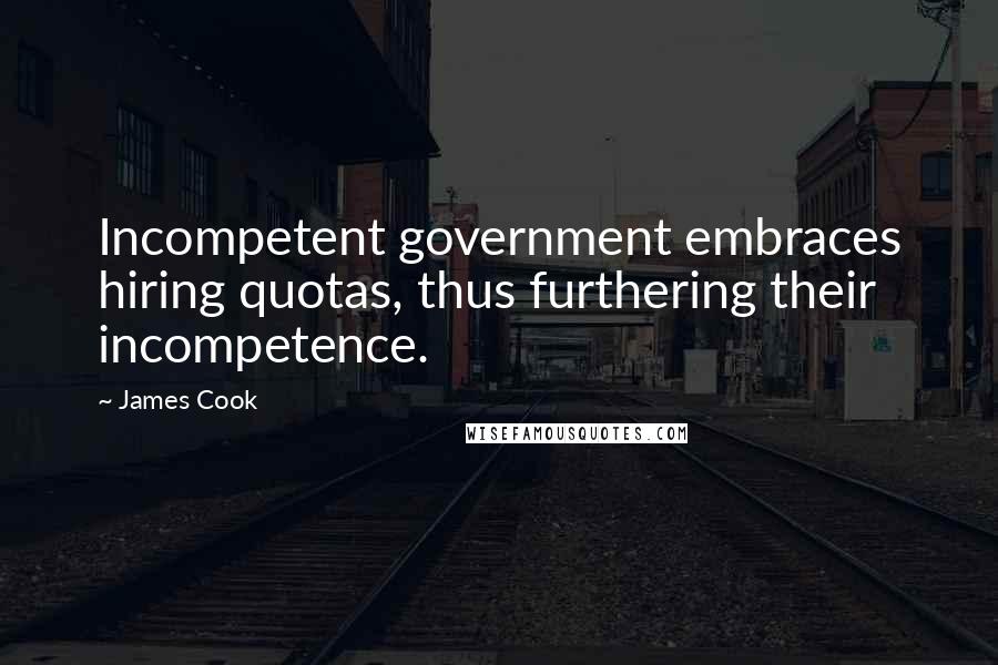 James Cook Quotes: Incompetent government embraces hiring quotas, thus furthering their incompetence.