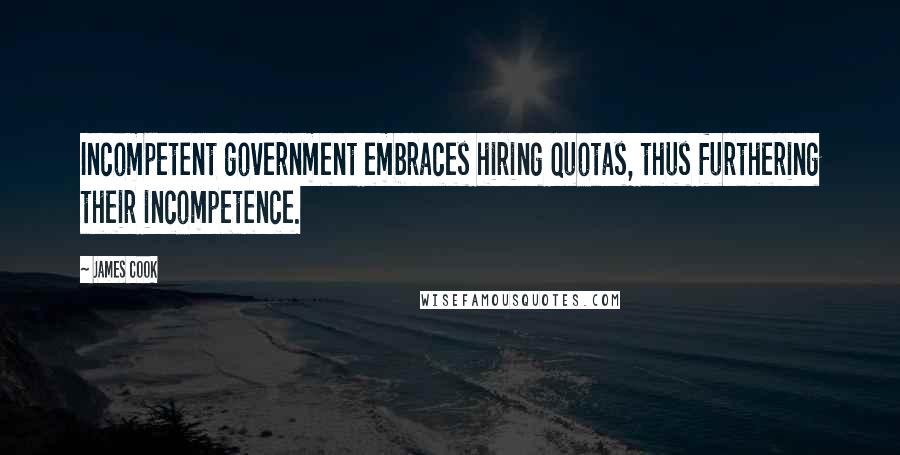 James Cook Quotes: Incompetent government embraces hiring quotas, thus furthering their incompetence.