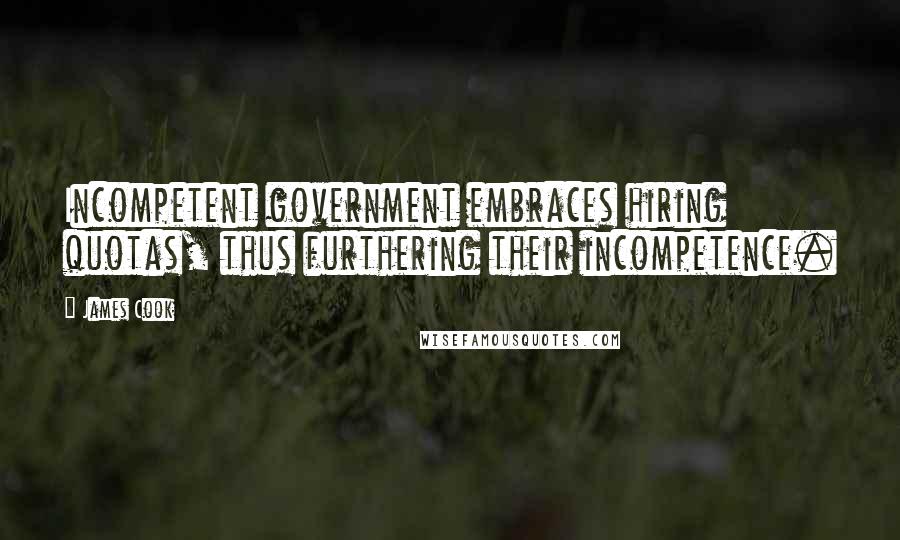 James Cook Quotes: Incompetent government embraces hiring quotas, thus furthering their incompetence.