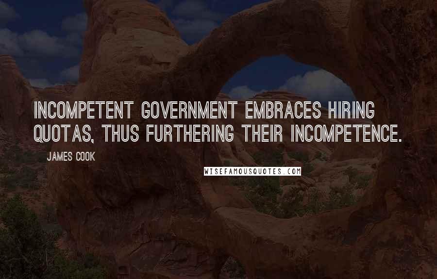 James Cook Quotes: Incompetent government embraces hiring quotas, thus furthering their incompetence.
