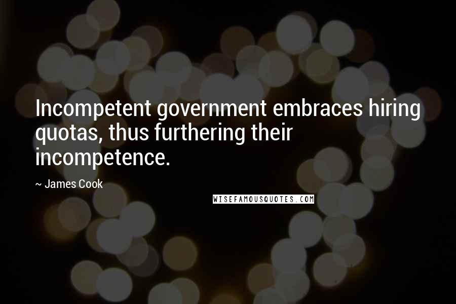 James Cook Quotes: Incompetent government embraces hiring quotas, thus furthering their incompetence.