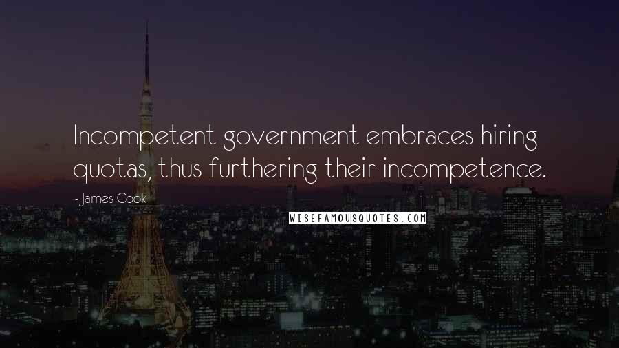 James Cook Quotes: Incompetent government embraces hiring quotas, thus furthering their incompetence.