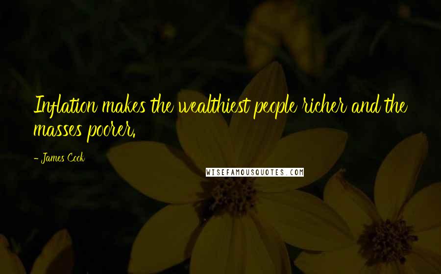 James Cook Quotes: Inflation makes the wealthiest people richer and the masses poorer.