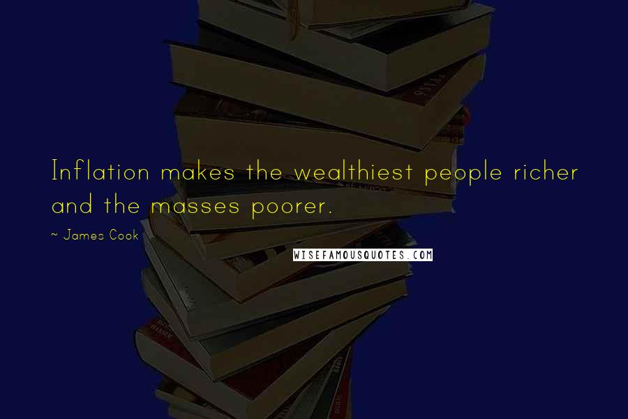 James Cook Quotes: Inflation makes the wealthiest people richer and the masses poorer.