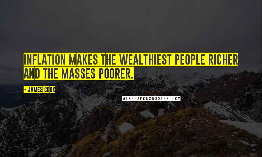 James Cook Quotes: Inflation makes the wealthiest people richer and the masses poorer.