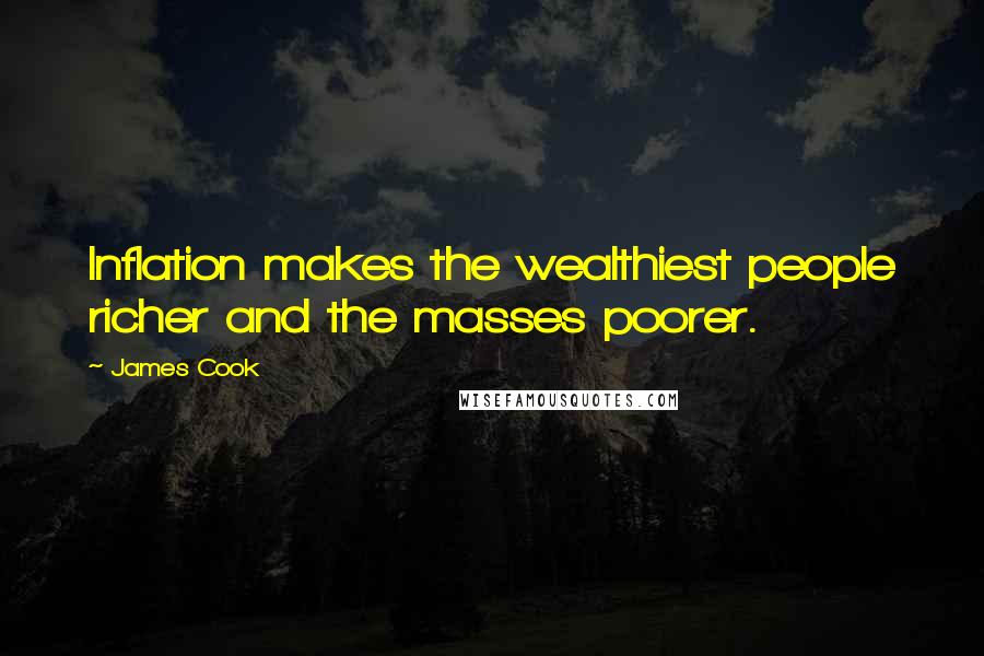 James Cook Quotes: Inflation makes the wealthiest people richer and the masses poorer.